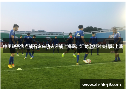 中甲联赛焦点战石家庄功夫迎战上海嘉定汇龙激烈对决精彩上演
