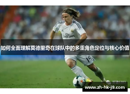 如何全面理解莫德里奇在球队中的多重角色定位与核心价值