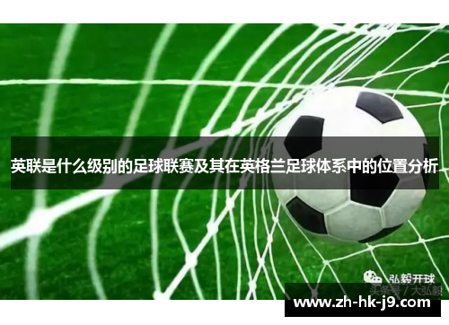 英联是什么级别的足球联赛及其在英格兰足球体系中的位置分析