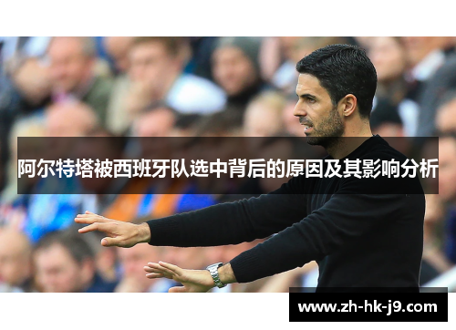 阿尔特塔被西班牙队选中背后的原因及其影响分析