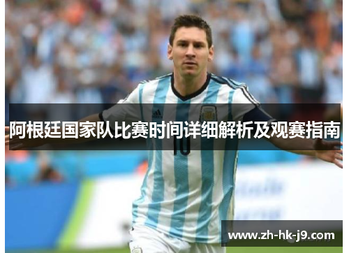 阿根廷国家队比赛时间详细解析及观赛指南 阿根廷国家队比赛时间详细解析及观赛指南