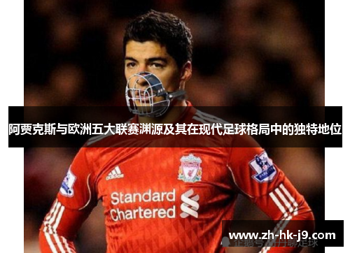阿贾克斯与欧洲五大联赛渊源及其在现代足球格局中的独特地位 阿贾克斯与欧洲五大联赛渊源及其在现代足球格局中的独特地位