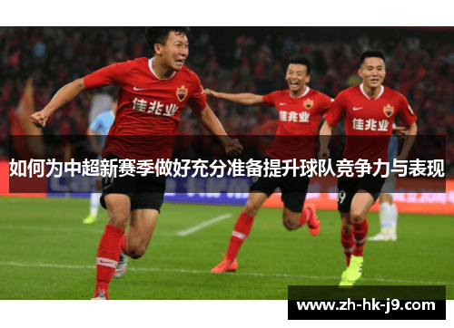 如何为中超新赛季做好充分准备提升球队竞争力与表现 如何为中超新赛季做好充分准备提升球队竞争力与表现