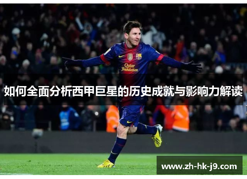 如何全面分析西甲巨星的历史成就与影响力解读 如何全面分析西甲巨星的历史成就与影响力解读