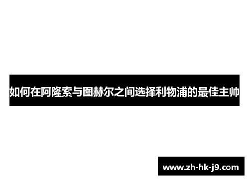 如何在阿隆索与图赫尔之间选择利物浦的最佳主帅 如何在阿隆索与图赫尔之间选择利物浦的最佳主帅