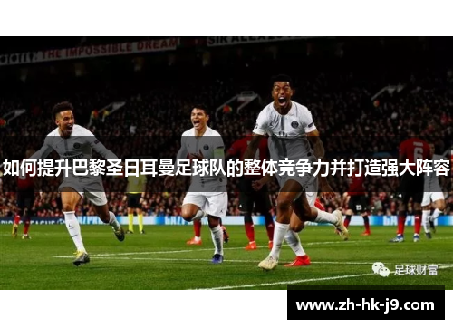 如何提升巴黎圣日耳曼足球队的整体竞争力并打造强大阵容