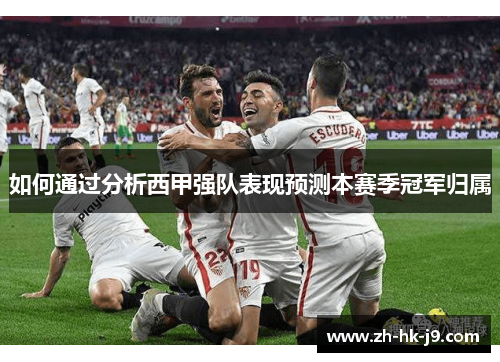 如何通过分析西甲强队表现预测本赛季冠军归属 如何通过分析西甲强队表现预测本赛季冠军归属