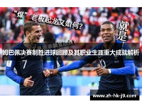 姆巴佩决赛制胜进球回顾及其职业生涯重大成就解析 姆巴佩决赛制胜进球回顾及其职业生涯重大成就解析
