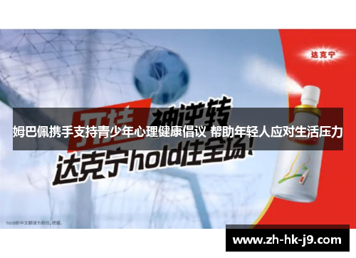 姆巴佩携手支持青少年心理健康倡议 帮助年轻人应对生活压力 姆巴佩携手支持青少年心理健康倡议 帮助年轻人应对生活压力
