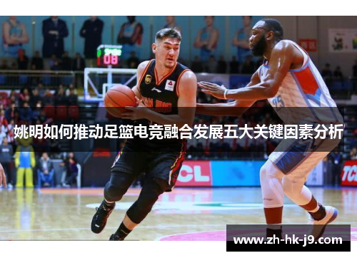 姚明如何推动足篮电竞融合发展五大关键因素分析