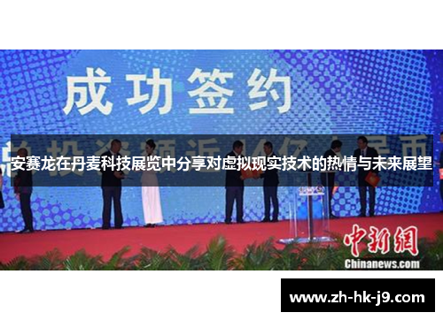 安赛龙在丹麦科技展览中分享对虚拟现实技术的热情与未来展望 安赛龙在丹麦科技展览中分享对虚拟现实技术的热情与未来展望