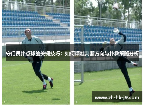 守门员扑点球的关键技巧:如何精准判断方向与扑救策略分析 守门员扑点球的关键技巧:如何精准判断方向与扑救策略分析