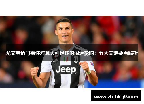 尤文电话门事件对意大利足球的深远影响:五大关键要点解析 尤文电话门事件对意大利足球的深远影响:五大关键要点解析
