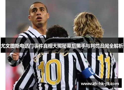 尤文图斯电话门事件真相大揭秘幕后黑手与判罚丑闻全解析 尤文图斯电话门事件真相大揭秘幕后黑手与判罚丑闻全解析