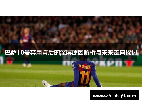 巴萨10号弃用背后的深层原因解析与未来走向探讨