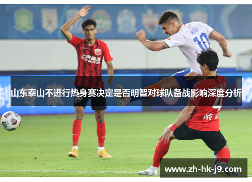山东泰山不进行热身赛决定是否明智对球队备战影响深度分析 山东泰山不进行热身赛决定是否明智对球队备战影响深度分析