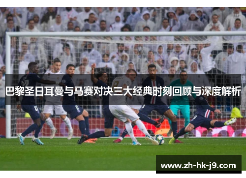 巴黎圣日耳曼与马赛对决三大经典时刻回顾与深度解析