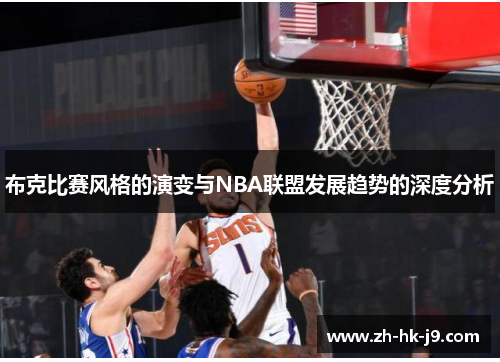 布克比赛风格的演变与NBA联盟发展趋势的深度分析 布克比赛风格的演变与NBA联盟发展趋势的深度分析