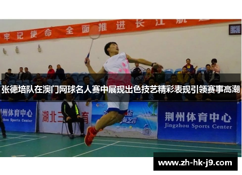张德培队在澳门网球名人赛中展现出色技艺精彩表现引领赛事高潮