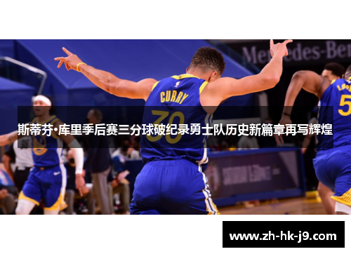 斯蒂芬·库里季后赛三分球破纪录勇士队历史新篇章再写辉煌