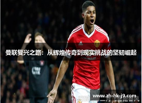 曼联复兴之路：从辉煌传奇到现实挑战的坚韧崛起