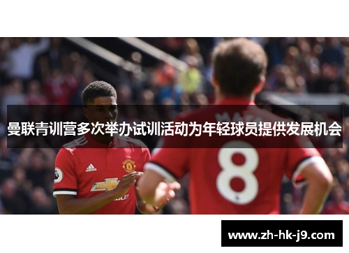 曼联青训营多次举办试训活动为年轻球员提供发展机会 曼联青训营多次举办试训活动为年轻球员提供发展机会