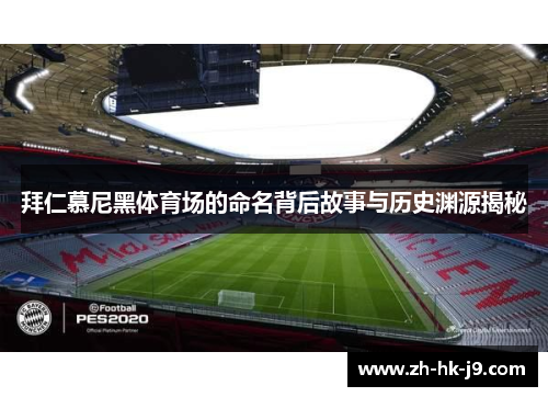 拜仁慕尼黑体育场的命名背后故事与历史渊源揭秘 拜仁慕尼黑体育场的命名背后故事与历史渊源揭秘