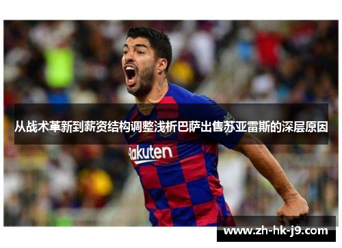 从战术革新到薪资结构调整浅析巴萨出售苏亚雷斯的深层原因 从战术革新到薪资结构调整浅析巴萨出售苏亚雷斯的深层原因