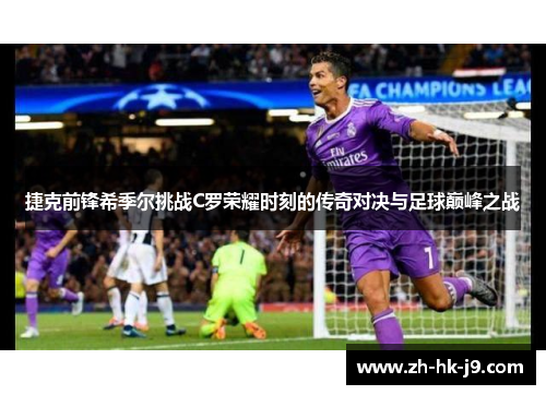 捷克前锋希季尔挑战C罗荣耀时刻的传奇对决与足球巅峰之战