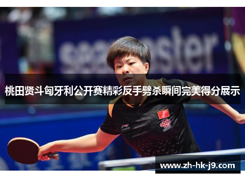 桃田贤斗匈牙利公开赛精彩反手劈杀瞬间完美得分展示 桃田贤斗匈牙利公开赛精彩反手劈杀瞬间完美得分展示