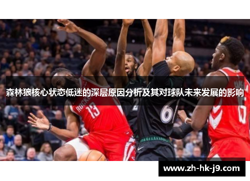 森林狼核心状态低迷的深层原因分析及其对球队未来发展的影响 森林狼核心状态低迷的深层原因分析及其对球队未来发展的影响