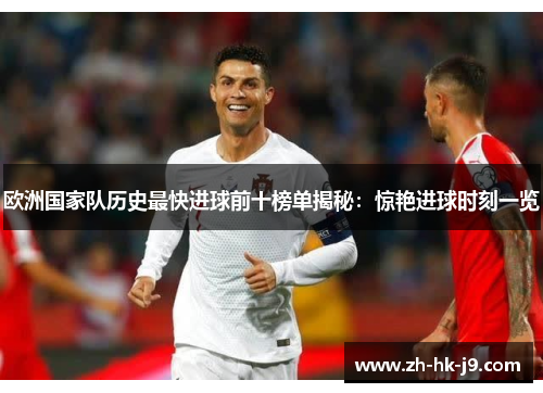 欧洲国家队历史最快进球前十榜单揭秘:惊艳进球时刻一览 欧洲国家队历史最快进球前十榜单揭秘:惊艳进球时刻一览