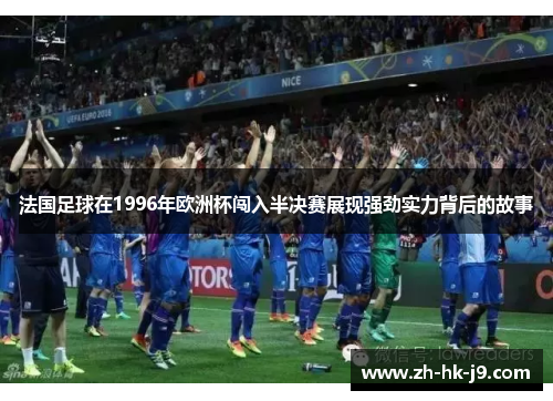 法国足球在1996年欧洲杯闯入半决赛展现强劲实力背后的故事 法国足球在1996年欧洲杯闯入半决赛展现强劲实力背后的故事