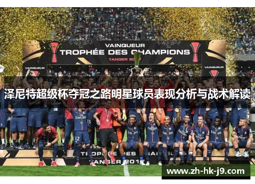泽尼特超级杯夺冠之路明星球员表现分析与战术解读 泽尼特超级杯夺冠之路明星球员表现分析与战术解读