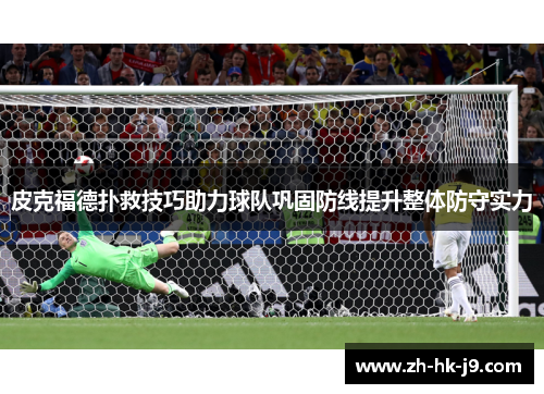 皮克福德扑救技巧助力球队巩固防线提升整体防守实力 皮克福德扑救技巧助力球队巩固防线提升整体防守实力