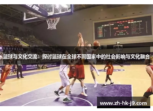 篮球与文化交流：探讨篮球在全球不同国家中的社会影响与文化融合