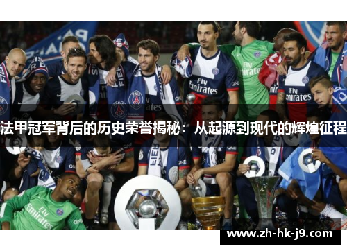 法甲冠军背后的历史荣誉揭秘:从起源到现代的辉煌征程 法甲冠军背后的历史荣誉揭秘:从起源到现代的辉煌征程