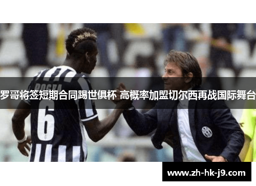 罗哥将签短期合同踢世俱杯 高概率加盟切尔西再战国际舞台