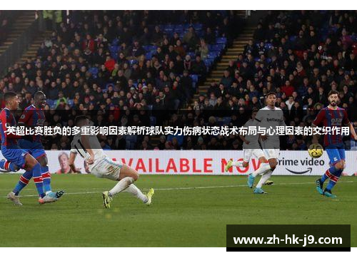 英超比赛胜负的多重影响因素解析球队实力伤病状态战术布局与心理因素的交织作用