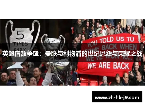 英超宿敌争锋:曼联与利物浦的世纪恩怨与荣耀之战 英超宿敌争锋:曼联与利物浦的世纪恩怨与荣耀之战