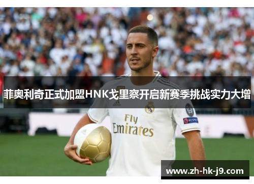 菲奥利奇正式加盟HNK戈里察开启新赛季挑战实力大增