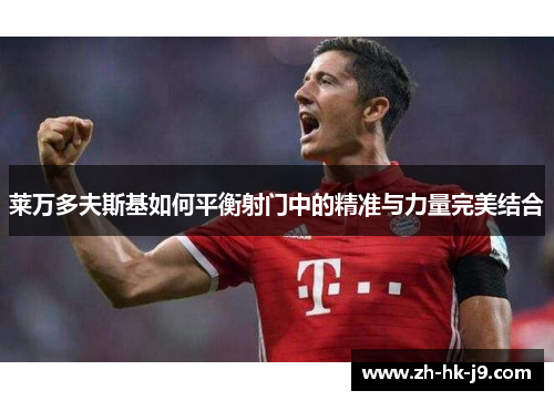 莱万多夫斯基如何平衡射门中的精准与力量完美结合 莱万多夫斯基如何平衡射门中的精准与力量完美结合