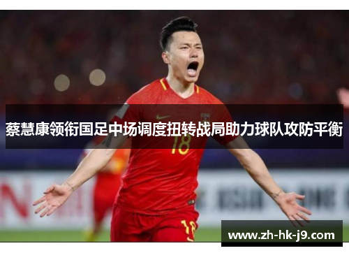 蔡慧康领衔国足中场调度扭转战局助力球队攻防平衡 蔡慧康领衔国足中场调度扭转战局助力球队攻防平衡