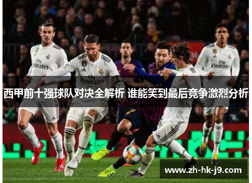 西甲前十强球队对决全解析 谁能笑到最后竞争激烈分析