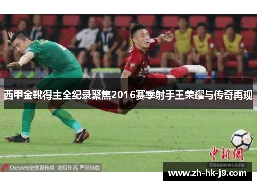 西甲金靴得主全纪录聚焦2016赛季射手王荣耀与传奇再现