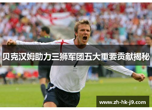 贝克汉姆助力三狮军团五大重要贡献揭秘