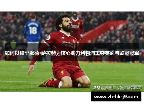 如何以穆罕默德·萨拉赫为核心助力利物浦重夺英超与欧冠冠军