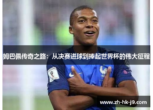 姆巴佩传奇之路:从决赛进球到捧起世界杯的伟大征程 姆巴佩传奇之路:从决赛进球到捧起世界杯的伟大征程