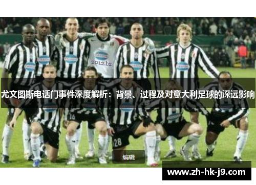 尤文图斯电话门事件深度解析：背景、过程及对意大利足球的深远影响