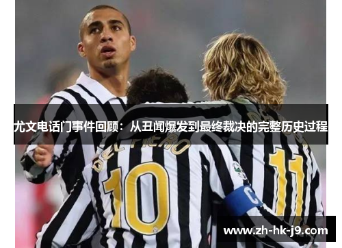尤文电话门事件回顾:从丑闻爆发到最终裁决的完整历史过程 尤文电话门事件回顾:从丑闻爆发到最终裁决的完整历史过程